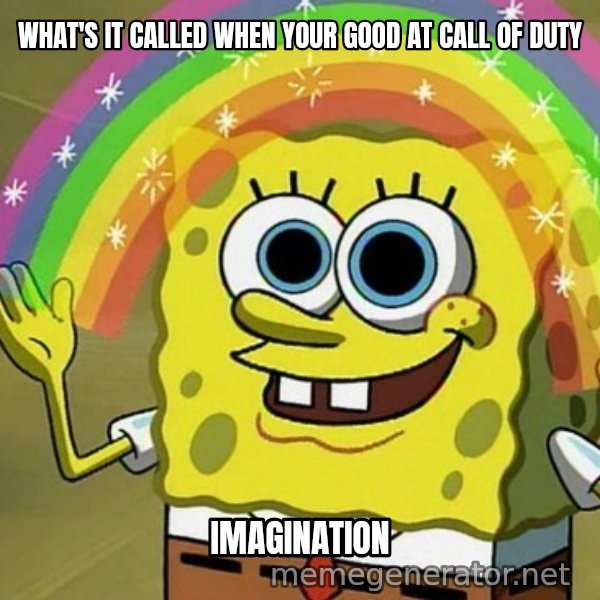 Imagination SpongeBob meme: WHAT'S IT CALLED WHEN YOUR GOOD AT CALL OF DUTY / IMAGINATION