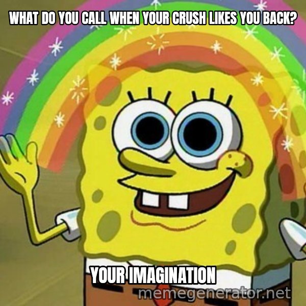 Imagination SpongeBob meme: WHAT DO YOU CALL WHEN YOUR CRUSH LIKES YOU BACK? / YOUR IMAGINATION
