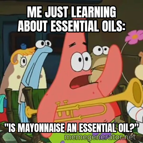 Is Mayonnaise an Instrument? meme: ME JUST LEARNING ABOUT ESSENTIAL OILS: / "IS MAYONNAISE AN ESSENTIAL OIL?"