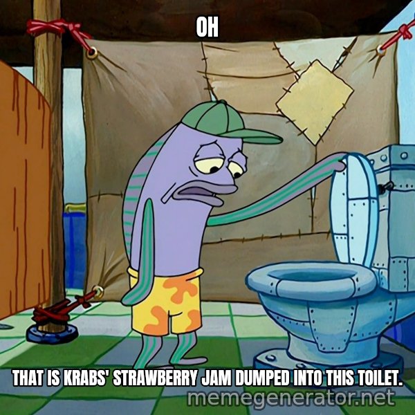 Oh, That's Real Nice meme: OH / THAT IS KRABS' STRAWBERRY JAM DUMPED INTO THIS TOILET.