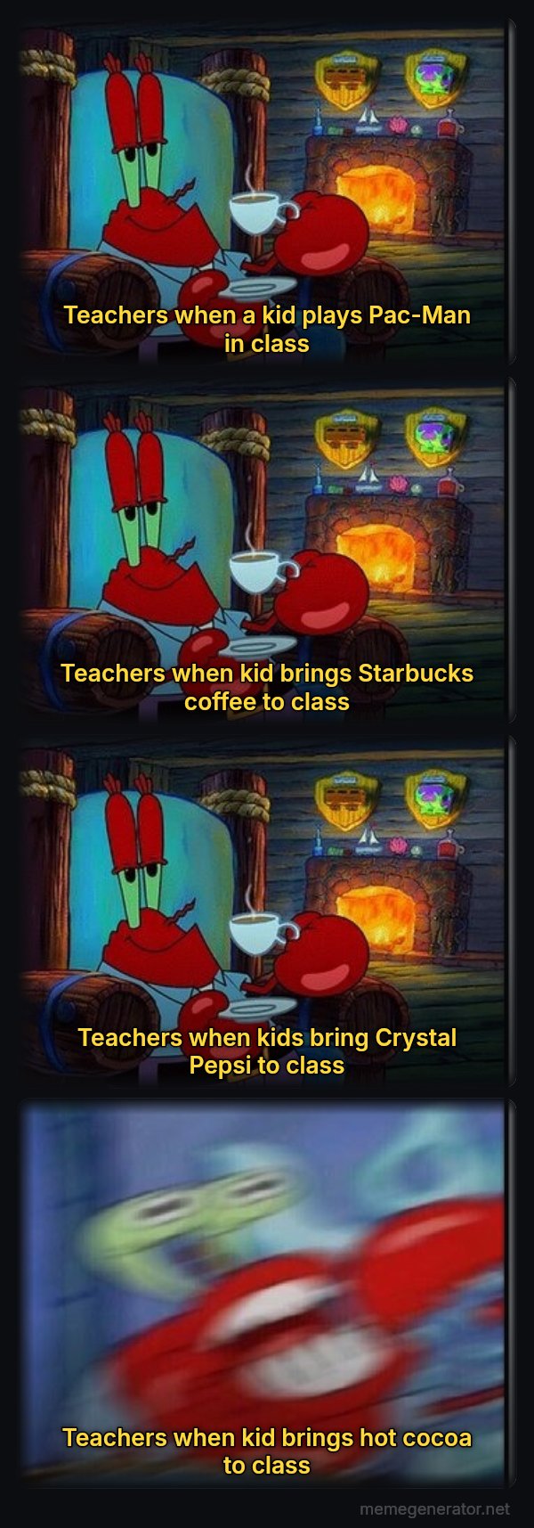 Shocked Mr. Krabs meme: Teachers when a kid plays Pac-Man in class / Teachers when kid brings Starbucks coffee to class / Teachers when kids bring Crystal Pepsi to class / Teachers when kid brings hot cocoa to class
