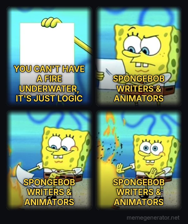 SpongeBob Burning Paper meme: YOU CAN'T HAVE A FIRE UNDERWATER, IT'S JUST LOGIC / SPONGEBOB WRITERS & ANIMATORS / SPONGEBOB WRITERS & ANIMATORS / SPONGEBOB WRITERS & ANIMATORS