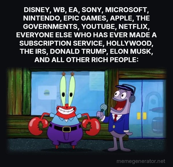 Hello, I Like Money meme: DISNEY, WB, EA, SONY, MICROSOFT, NINTENDO, EPIC GAMES, APPLE, THE GOVERNMENTS, YOUTUBE, NETFLIX, EVERYONE ELSE WHO HAS EVER MADE A SUBSCRIPTION SERVICE, HOLLYWOOD, THE IRS, DONALD TRUMP, ELON MUSK, AND ALL OTHER RICH PEOPLE: