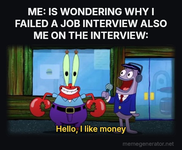 Hello, I Like Money meme: ME: IS WONDERING WHY I FAILED A JOB INTERVIEW
ALSO ME ON THE INTERVIEW: / Hello, I like money