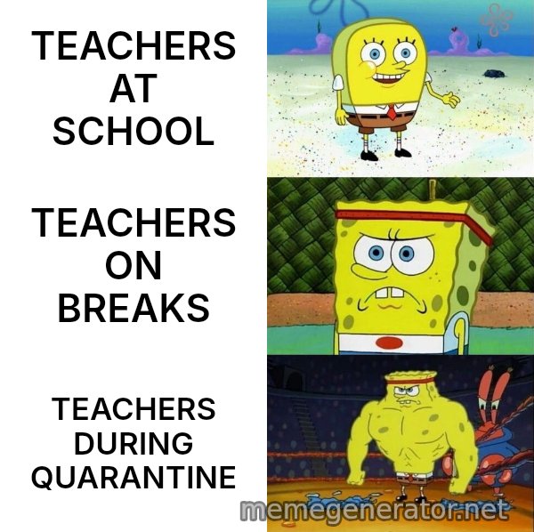 Increasingly Buff SpongeBob meme: TEACHERS AT SCHOOL / TEACHERS ON BREAKS / TEACHERS DURING QUARANTINE