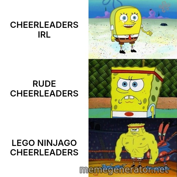 Increasingly Buff SpongeBob meme: CHEERLEADERS IRL / RUDE CHEERLEADERS / LEGO NINJAGO CHEERLEADERS