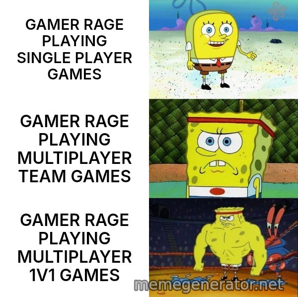 Increasingly Buff SpongeBob meme: GAMER RAGE PLAYING SINGLE PLAYER GAMES / GAMER RAGE PLAYING MULTIPLAYER TEAM GAMES / GAMER RAGE PLAYING MULTIPLAYER 1V1 GAMES