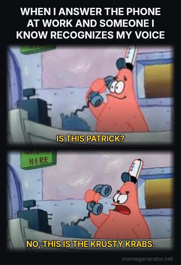 Is This the Krusty Krab? No, This Is Patrick meme: WHEN I ANSWER THE PHONE AT WORK AND SOMEONE I KNOW RECOGNIZES MY VOICE / IS THIS PATRICK? / NO, THIS IS THE KRUSTY KRABS.