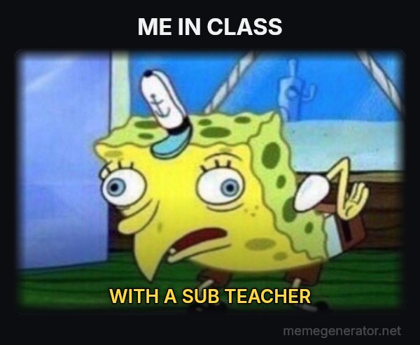 Mocking SpongeBob meme: ME IN CLASS / WITH A SUB TEACHER