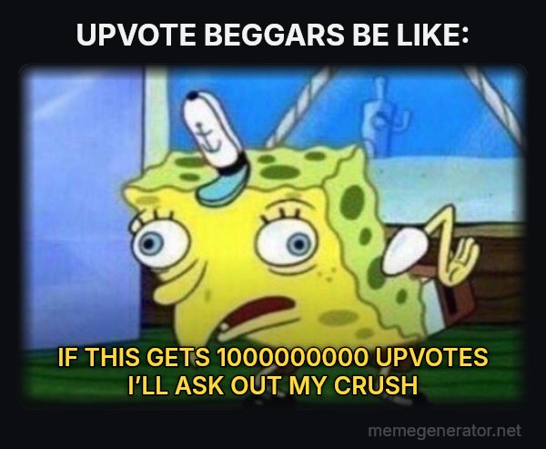 Mocking SpongeBob meme: UPVOTE BEGGARS BE LIKE: / IF THIS GETS 1000000000 UPVOTES I’LL ASK OUT MY CRUSH