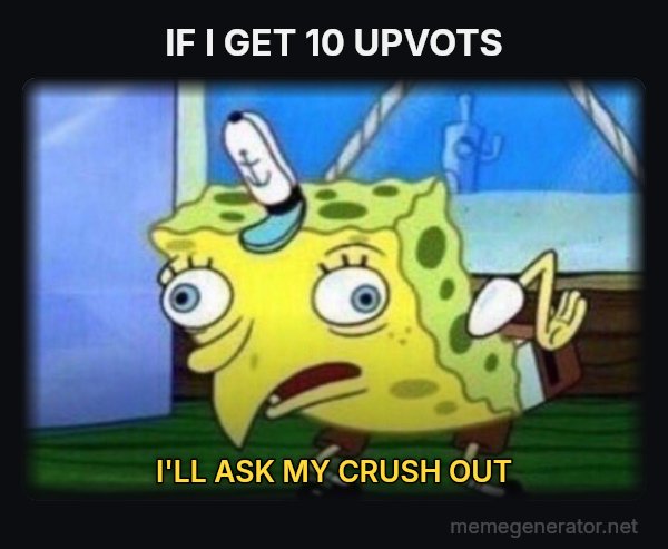 Mocking SpongeBob meme: IF I GET 10 UPVOTS / I'LL ASK MY CRUSH OUT