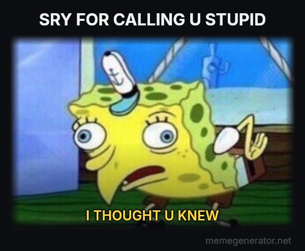 Mocking SpongeBob meme: SRY FOR CALLING U STUPID / I THOUGHT U KNEW