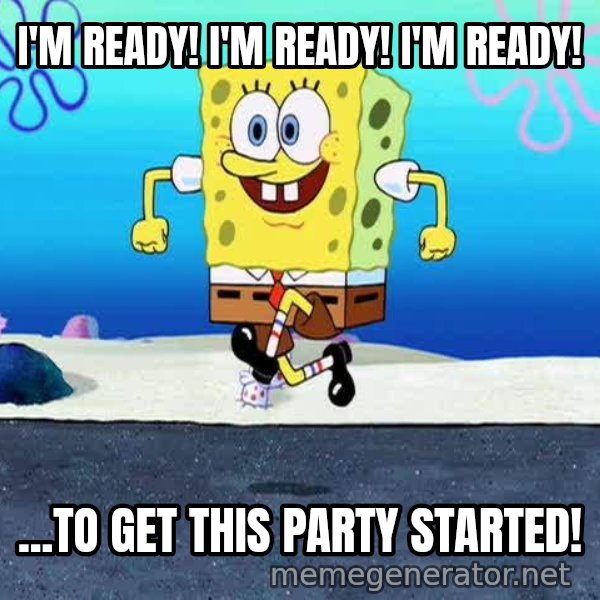 I'm Ready! meme: I'M READY!  I'M READY!  I'M READY! / ...TO GET THIS PARTY STARTED!