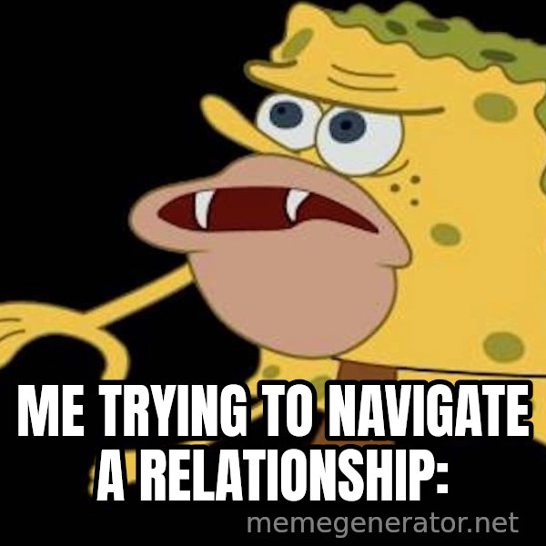Spongegar (Caveman SpongeBob) meme: Me trying to navigate a relationship: