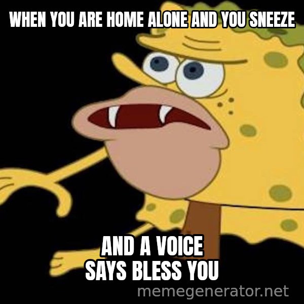 Spongegar (Caveman SpongeBob) meme: WHEN YOU ARE HOME ALONE AND YOU SNEEZE / AND A VOICE SAYS BLESS YOU