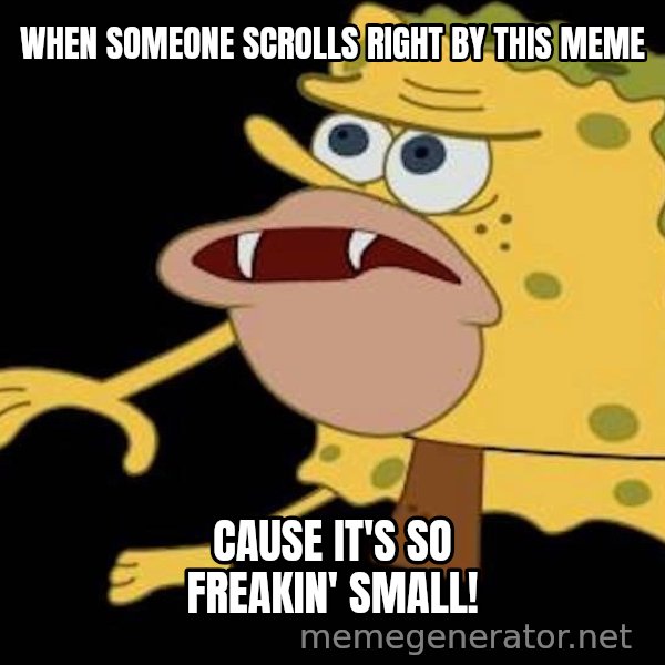 Spongegar (Caveman SpongeBob) meme: WHEN SOMEONE SCROLLS RIGHT BY THIS MEME / CAUSE IT'S SO FREAKIN' SMALL!