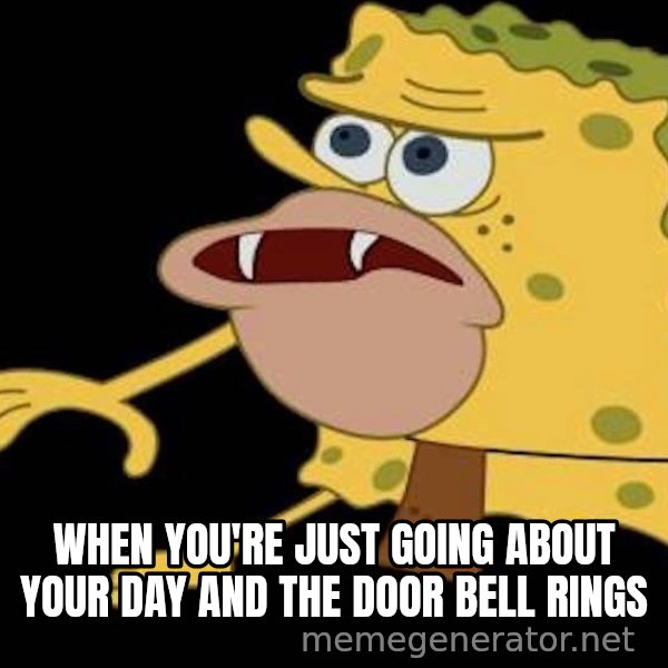 Spongegar (Caveman SpongeBob) meme: WHEN YOU'RE JUST GOING ABOUT YOUR DAY AND THE DOOR BELL RINGS