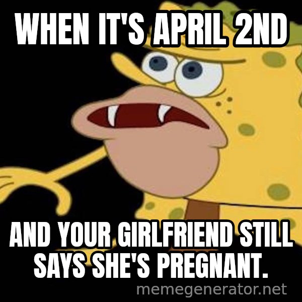 Spongegar (Caveman SpongeBob) meme: WHEN IT'S APRIL 2ND / AND YOUR GIRLFRIEND STILL SAYS SHE'S PREGNANT.