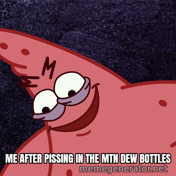 Savage Patrick meme: ME AFTER PISSING IN THE MTN DEW BOTTLES