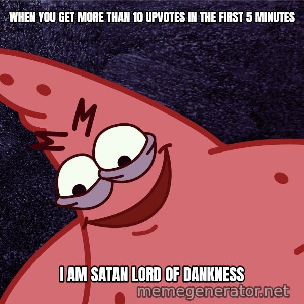 Savage Patrick meme: WHEN YOU GET MORE THAN 10 UPVOTES IN THE FIRST 5 MINUTES / I AM SATAN LORD OF DANKNESS