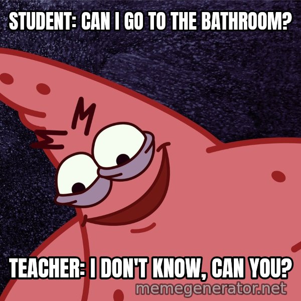 Savage Patrick meme: STUDENT: CAN I GO TO THE BATHROOM? / TEACHER: I DON'T KNOW, CAN YOU?