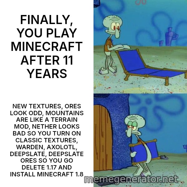 Squidward's Lounge Chair meme: FINALLY, YOU PLAY MINECRAFT AFTER 11 YEARS / NEW TEXTURES, ORES LOOK ODD, MOUNTAINS ARE LIKE A TERRAIN MOD, NETHER LOOKS BAD SO YOU TURN ON CLASSIC TEXTURES, WARDEN, AXOLOTL, DEEPSLATE, DEEPSLATE ORES SO YOU GO DELETE 1.17 AND INSTALL MINECRAFT 1.8