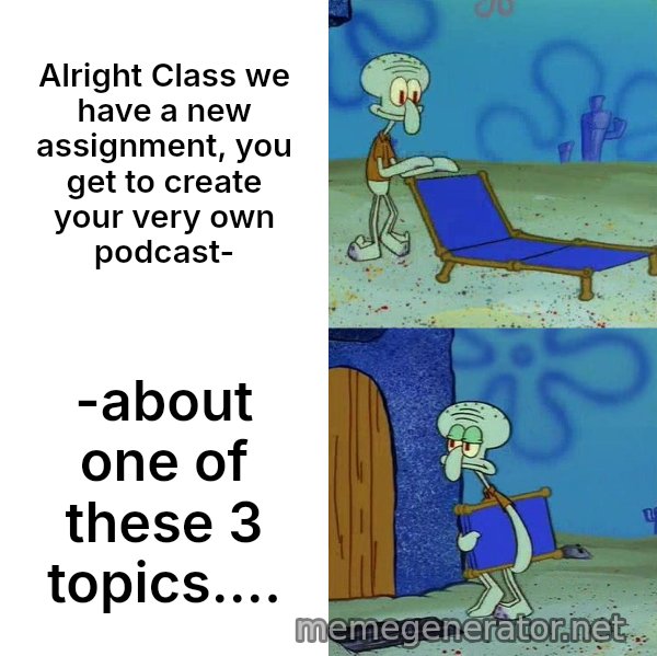 Squidward's Lounge Chair meme: Alright Class we have a new assignment, you get to create your very own podcast- / -about one of these 3 topics....