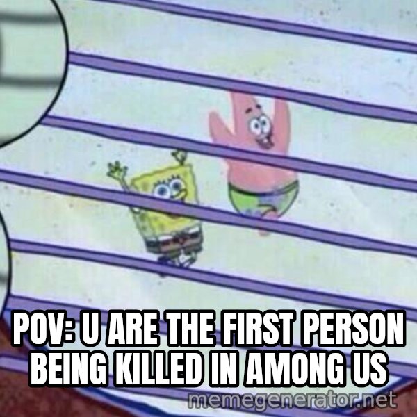 Squidward Looking Out the Window meme: POV: U ARE THE FIRST PERSON BEING KILLED IN AMONG US