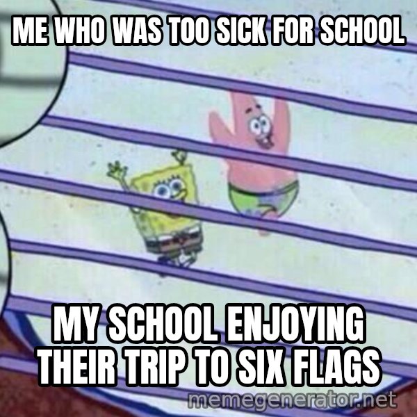 Squidward Looking Out the Window meme: ME WHO WAS TOO SICK FOR SCHOOL / MY SCHOOL ENJOYING THEIR TRIP TO SIX FLAGS