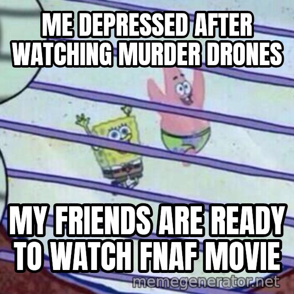 Squidward Looking Out the Window meme: ME DEPRESSED AFTER WATCHING MURDER DRONES / MY FRIENDS ARE READY TO WATCH FNAF MOVIE