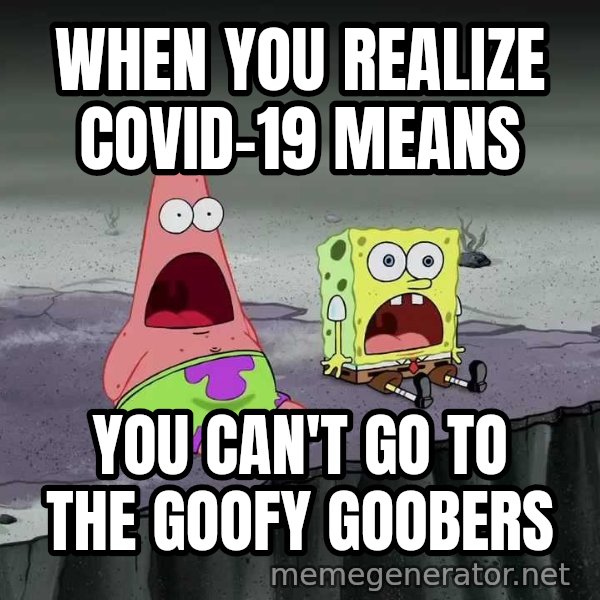 Surprised Patrick and SpongeBob meme: WHEN YOU REALIZE COVID-19 MEANS / YOU CAN'T GO TO THE GOOFY GOOBERS