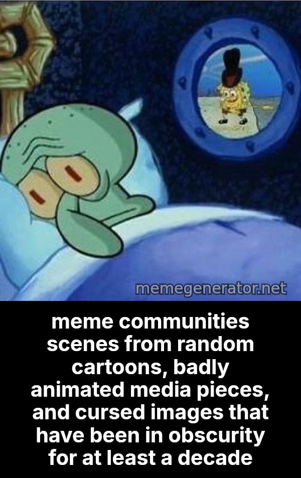 Squidward Can't Sleep meme: meme communities scenes from random cartoons, badly animated media pieces, and cursed images that have been in obscurity for at least a decade