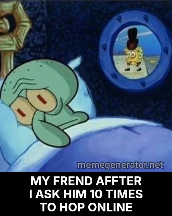 Squidward Can't Sleep meme: MY FREND AFFTER I ASK HIM 10 TIMES TO HOP ONLINE