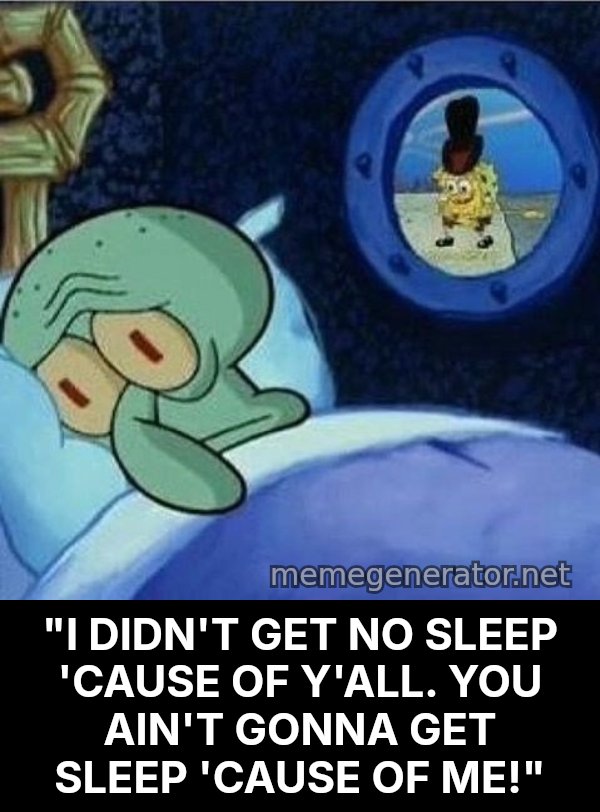 Squidward Can't Sleep meme: "I DIDN'T GET NO SLEEP 'CAUSE OF Y'ALL. YOU AIN'T GONNA GET SLEEP 'CAUSE OF ME!"
