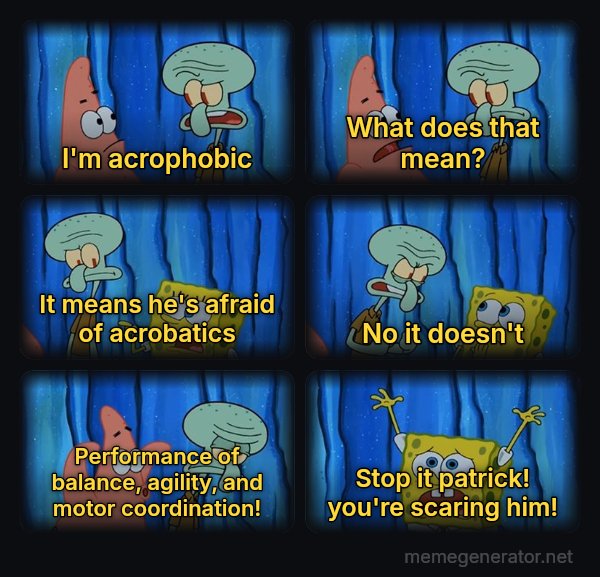 Stop It, Patrick, You're Scaring Him meme: i'm acrophobic / what does that mean? / it means he's afraid of acrobatics / no it doesn't / performance of balance, agility, and motor coordination! / stop it patrick! you're scaring him!