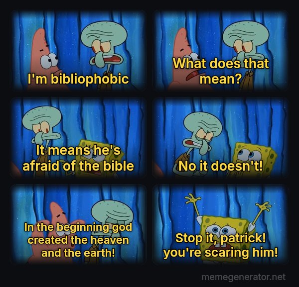 Stop It, Patrick, You're Scaring Him meme: i'm bibliophobic / what does that mean? / it means he's afraid of the bible / no it doesn't! / in the beginning god created the heaven and the earth! / stop it, patrick! you're scaring him!