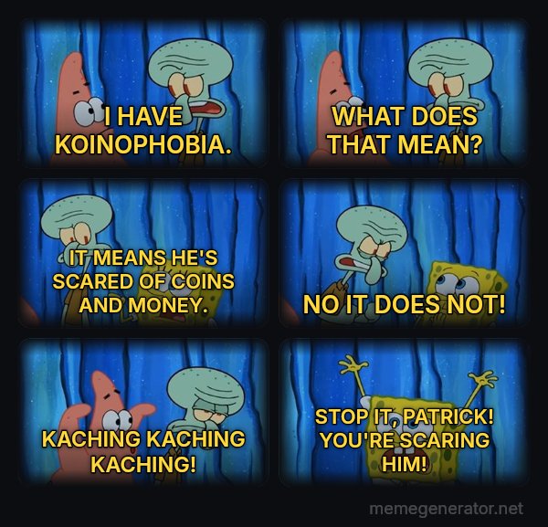 Stop It, Patrick, You're Scaring Him meme: I HAVE KOINOPHOBIA. / WHAT DOES THAT MEAN? / IT MEANS HE'S SCARED OF COINS AND MONEY. / NO IT DOES NOT! / KACHING KACHING KACHING! / STOP IT, PATRICK! YOU'RE SCARING HIM!