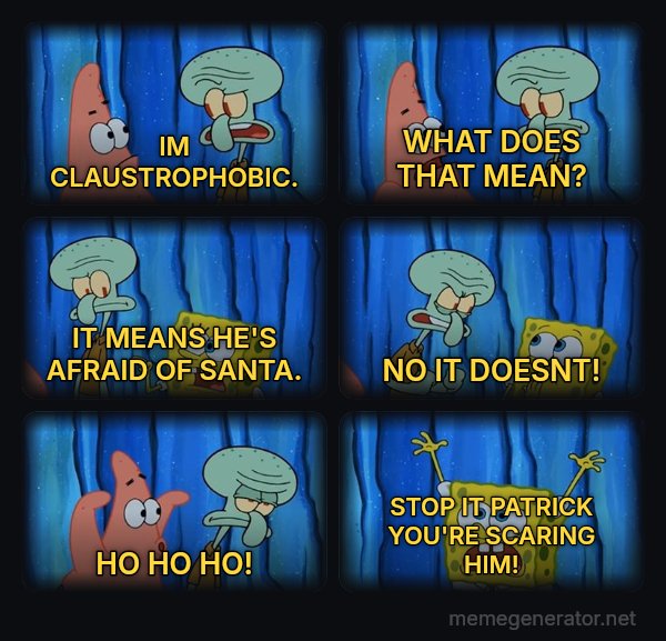 Stop It, Patrick, You're Scaring Him meme: IM CLAUSTROPHOBIC. / WHAT DOES THAT MEAN? / IT MEANS HE'S AFRAID OF SANTA. / NO IT DOESNT! / HO HO HO! / STOP IT PATRICK YOU'RE SCARING HIM!