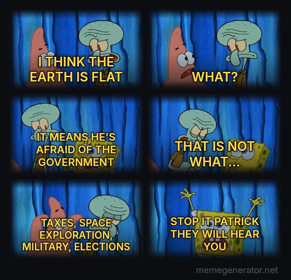 Stop It, Patrick, You're Scaring Him meme: I THINK THE EARTH IS FLAT / WHAT? / IT MEANS HE'S AFRAID OF THE GOVERNMENT / THAT IS NOT WHAT... / TAXES, SPACE EXPLORATION, MILITARY, ELECTIONS / STOP IT PATRICK THEY WILL HEAR YOU