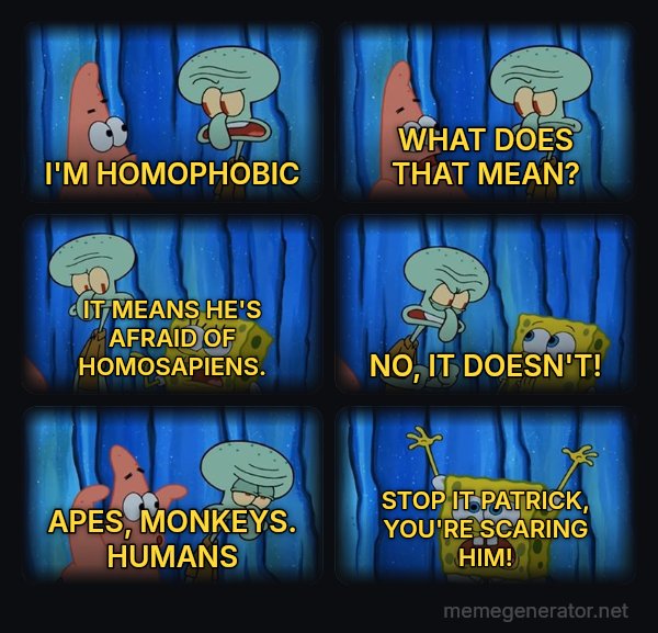 Stop It, Patrick, You're Scaring Him meme: I'M HOMOPHOBIC / WHAT DOES THAT MEAN? / IT MEANS HE'S AFRAID OF HOMOSAPIENS. / NO, IT DOESN'T! / APES, MONKEYS. HUMANS / STOP IT PATRICK, YOU'RE SCARING HIM!