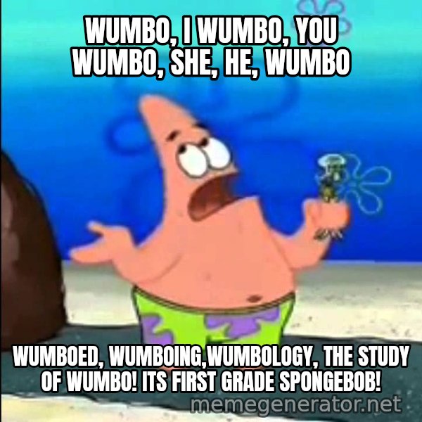 I Wumbo, You Wumbo meme: WUMBO, I WUMBO, YOU WUMBO, SHE, HE, WUMBO / WUMBOED, WUMBOING,WUMBOLOGY, THE STUDY OF WUMBO! ITS FIRST GRADE SPONGEBOB!