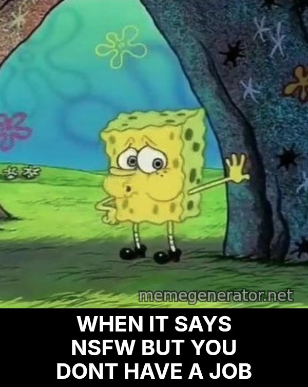 Tired SpongeBob meme: WHEN IT SAYS NSFW BUT YOU DONT HAVE A JOB