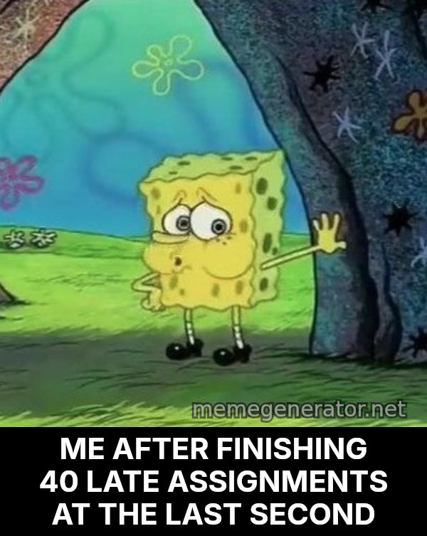 Tired SpongeBob meme: ME AFTER FINISHING 40 LATE ASSIGNMENTS AT THE LAST SECOND