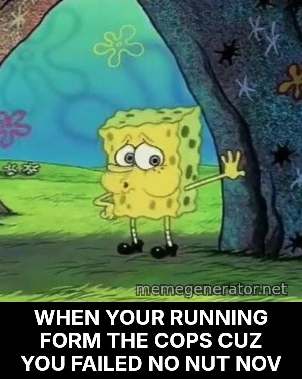 Tired SpongeBob meme: WHEN YOUR RUNNING FORM THE COPS CUZ YOU FAILED NO NUT NOV