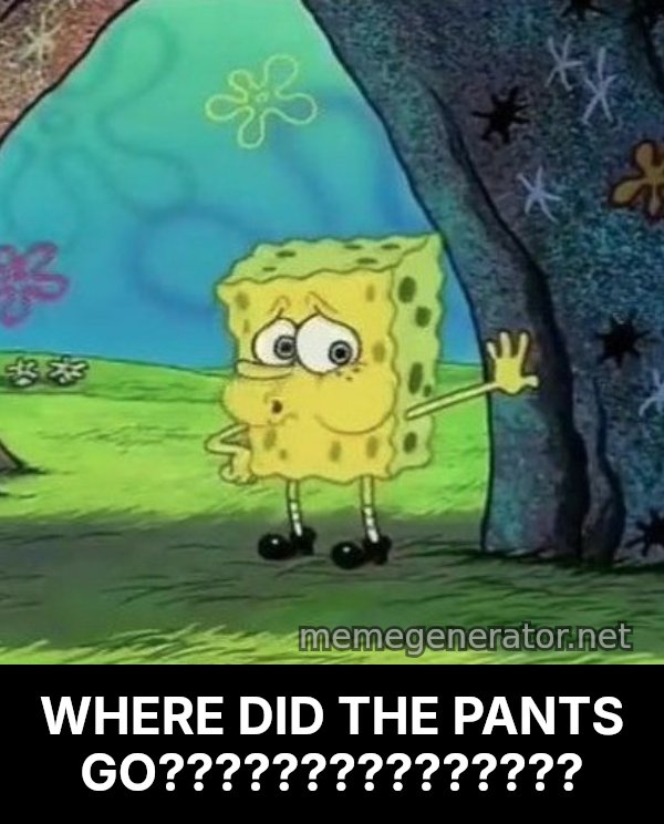 Tired SpongeBob meme: WHERE DID THE PANTS GO???????????????
