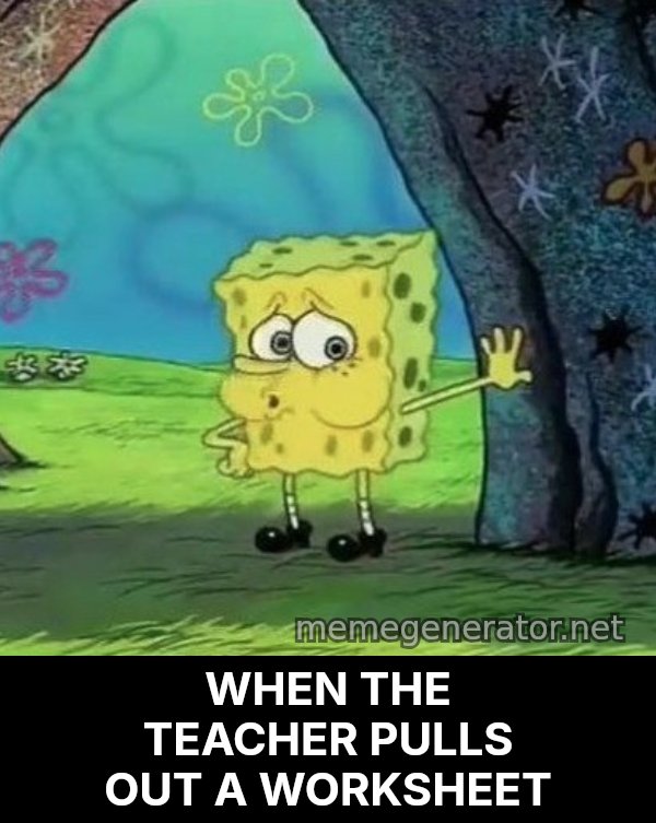 Tired SpongeBob meme: WHEN THE TEACHER PULLS OUT A WORKSHEET