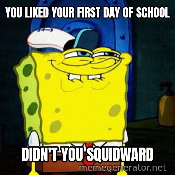You Like Krabby Patties, Don't You Squidward? meme: YOU LIKED YOUR FIRST DAY OF SCHOOL / DIDN'T YOU SQUIDWARD