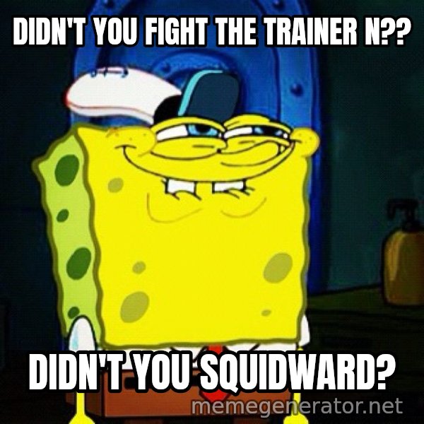 You Like Krabby Patties, Don't You Squidward? meme: DIDN'T YOU FIGHT THE TRAINER N?? / DIDN'T YOU SQUIDWARD?