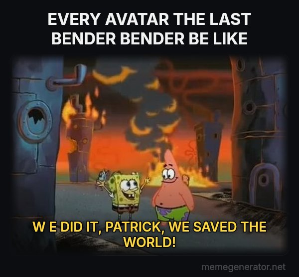 We Did It, Patrick! We Saved the City! meme: EVERY AVATAR THE LAST BENDER BENDER BE LIKE / W E DID IT, PATRICK, WE SAVED THE WORLD!