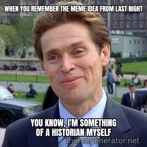 I'm Something of a Scientist Myself meme: When you remember the meme idea from last night / You know, I'm something of a historian myself
